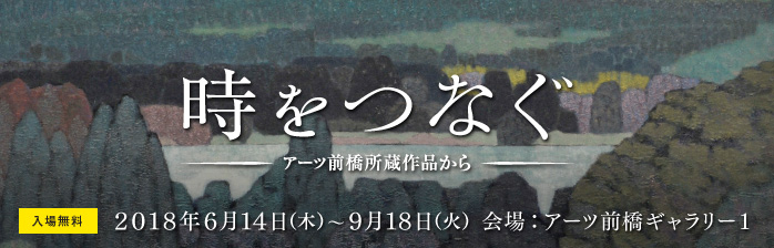 時をつなぐ:アーツ前橋所蔵作品から