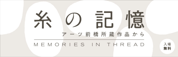 糸の記憶 アーツ前橋所蔵作品から