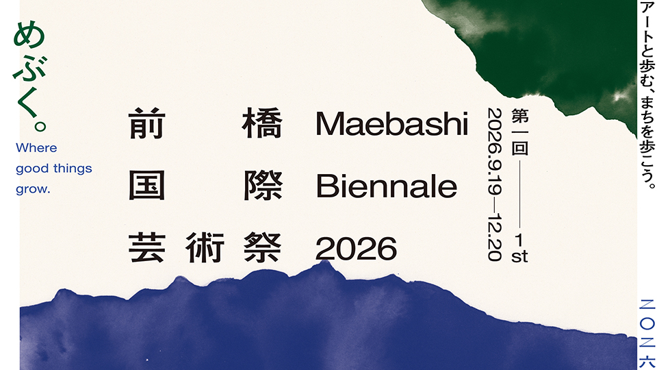 第一回 前橋国際芸術祭2026｜めぶく。Where good things grow.